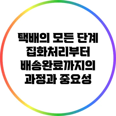 택배의 모든 단계: 집화처리부터 배송완료까지의 과정과 중요성