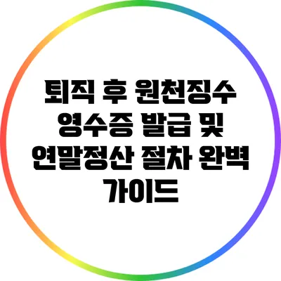 퇴직 후 원천징수 영수증 발급 및 연말정산 절차 완벽 가이드