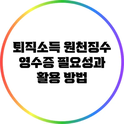 퇴직소득 원천징수 영수증: 필요성과 활용 방법