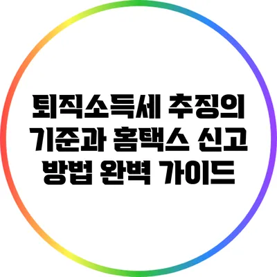 퇴직소득세 추징의 기준과 홈택스 신고 방법 완벽 가이드