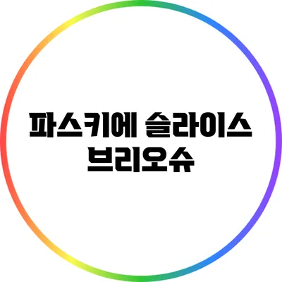 파스키에 슬라이스 브리오슈