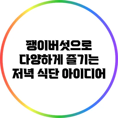 팽이버섯으로 다양하게 즐기는 저녁 식단 아이디어