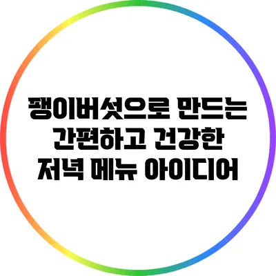 팽이버섯으로 만드는 간편하고 건강한 저녁 메뉴 아이디어