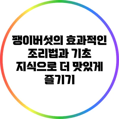 팽이버섯의 효과적인 조리법과 기초 지식으로 더 맛있게 즐기기