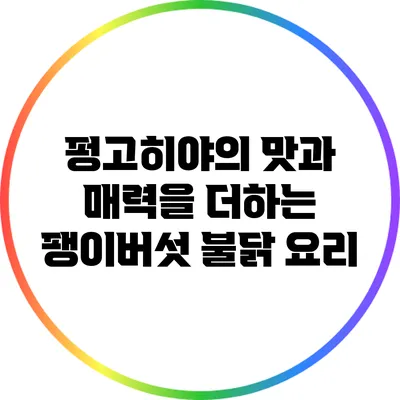 펑고히야의 맛과 매력을 더하는 팽이버섯 불닭 요리