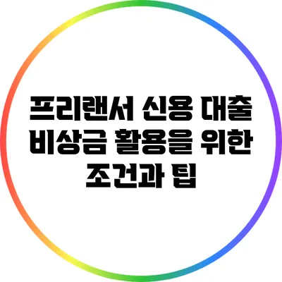 프리랜서 신용 대출 비상금 활용을 위한 조건과 팁
