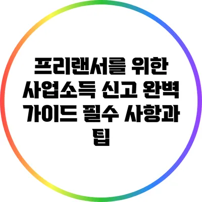 프리랜서를 위한 사업소득 신고 완벽 가이드: 필수 사항과 팁