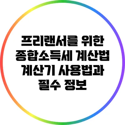 프리랜서를 위한 종합소득세 계산법: 계산기 사용법과 필수 정보