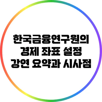 한국금융연구원의 경제 좌표 설정 강연 요약과 시사점
