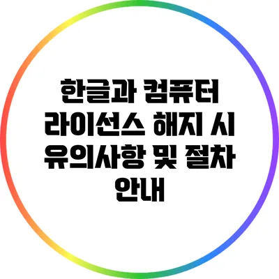 한글과 컴퓨터 라이선스 해지 시 유의사항 및 절차 안내