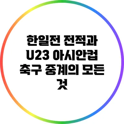 한일전 전적과 U23 아시안컵 축구 중계의 모든 것