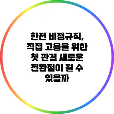 한전 비정규직, 직접 고용을 위한 첫 판결: 새로운 전환점이 될 수 있을까?