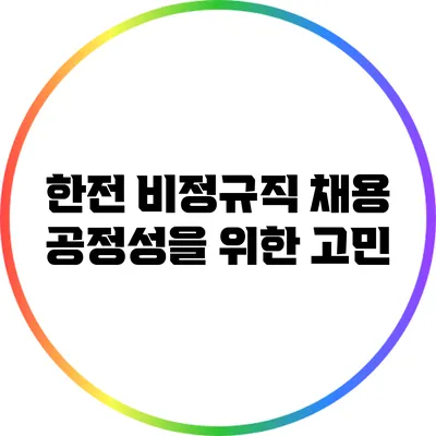 한전 비정규직 채용: 공정성을 위한 고민