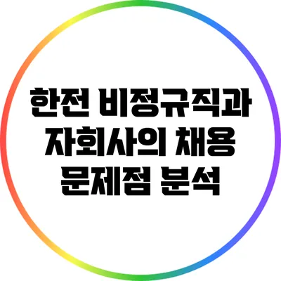 한전 비정규직과 자회사의 채용 문제점 분석