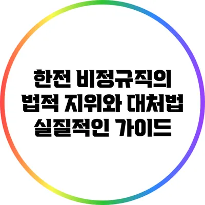 한전 비정규직의 법적 지위와 대처법: 실질적인 가이드