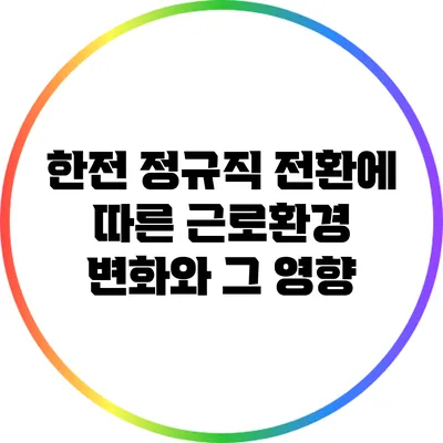 한전 정규직 전환에 따른 근로환경 변화와 그 영향