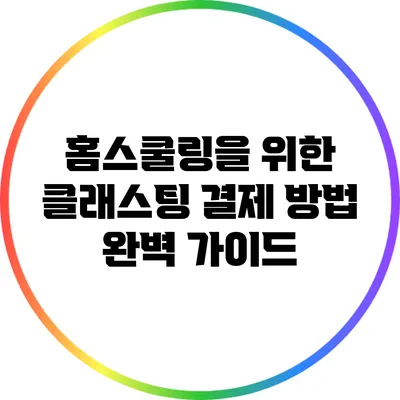 홈스쿨링을 위한 클래스팅 결제 방법 완벽 가이드