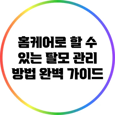 홈케어로 할 수 있는 탈모 관리 방법 완벽 가이드