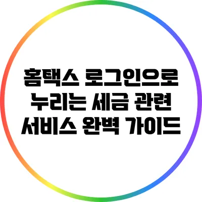홈택스 로그인으로 누리는 세금 관련 서비스 완벽 가이드