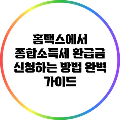 홈택스에서 종합소득세 환급금 신청하는 방법 완벽 가이드