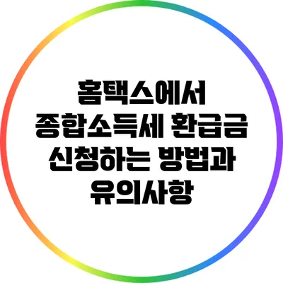 홈택스에서 종합소득세 환급금 신청하는 방법과 유의사항