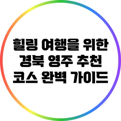 힐링 여행을 위한 경북 영주 추천 코스 완벽 가이드