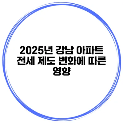 2025년 강남 아파트 전세 제도 변화에 따른 영향