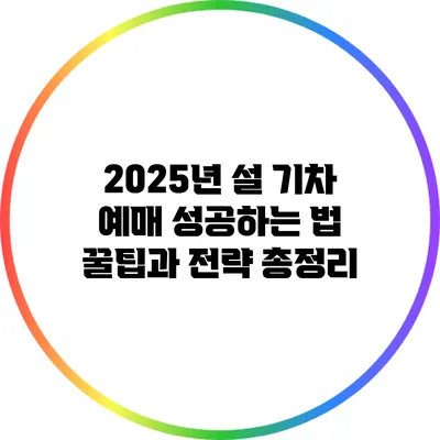 2025년 설 기차 예매 성공하는 법: 꿀팁과 전략 총정리