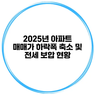 2025년 아파트 매매가 하락폭 축소 및 전세 보합 현황