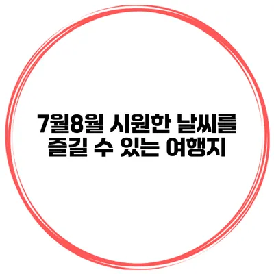 7월8월 시원한 날씨를 즐길 수 있는 여행지