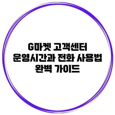 G마켓 고객센터 운영시간과 전화 사용법 완벽 가이드