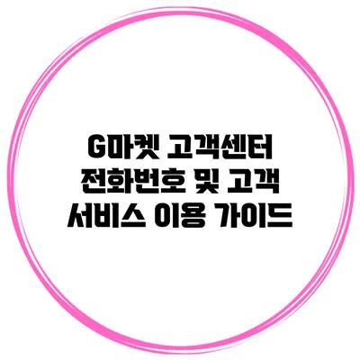 G마켓 고객센터 전화번호 및 고객 서비스 이용 가이드