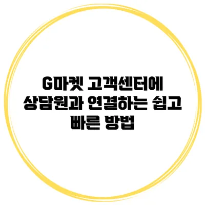 G마켓 고객센터에 상담원과 연결하는 쉽고 빠른 방법