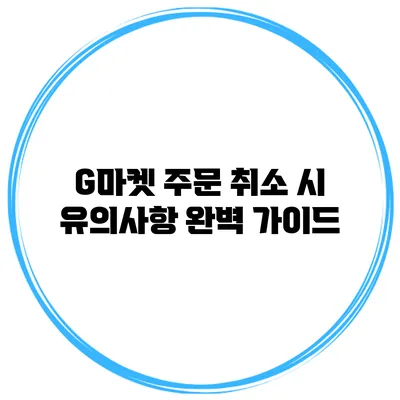 G마켓 주문 취소 시 유의사항 완벽 가이드