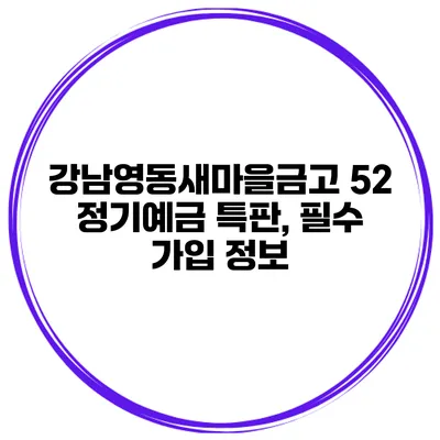 강남영동새마을금고 52 정기예금 특판, 필수 가입 정보