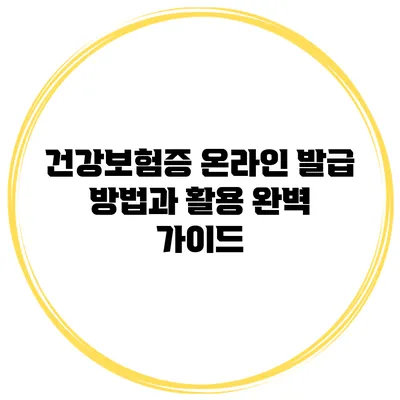 건강보험증 온라인 발급 방법과 활용 완벽 가이드