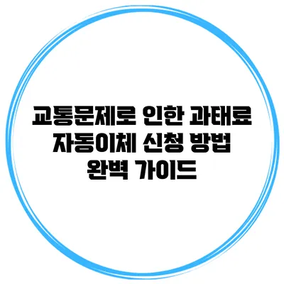 교통문제로 인한 과태료 자동이체 신청 방법 완벽 가이드
