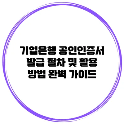 기업은행 공인인증서 발급 절차 및 활용 방법 완벽 가이드