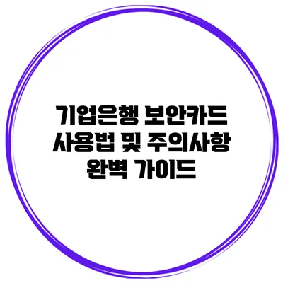 기업은행 보안카드 사용법 및 주의사항 완벽 가이드