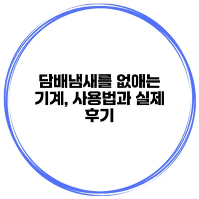 담배냄새를 없애는 기계, 사용법과 실제 후기