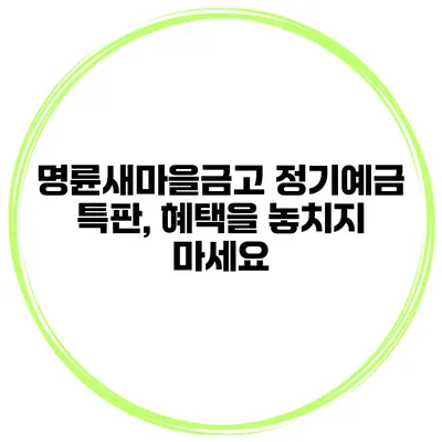 명륜새마을금고 정기예금 특판, 혜택을 놓치지 마세요