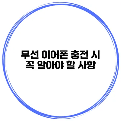 무선 이어폰 충전 시 꼭 알아야 할 사항