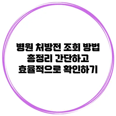 병원 처방전 조회 방법 총정리: 간단하고 효율적으로 확인하기