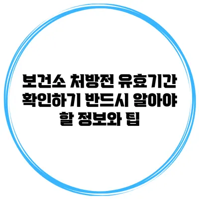 보건소 처방전 유효기간 확인하기: 반드시 알아야 할 정보와 팁