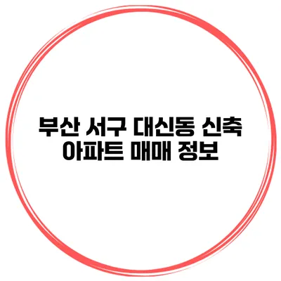 부산 서구 대신동 신축 아파트 매매 정보
