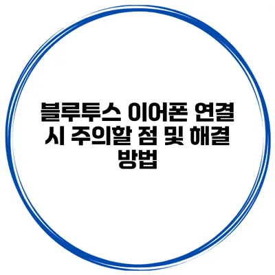 블루투스 이어폰 연결 시 주의할 점 및 해결 방법