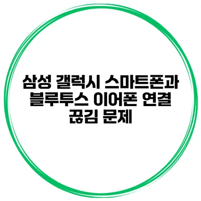 삼성 갤럭시 스마트폰과 블루투스 이어폰 연결 끊김 문제