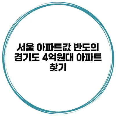 서울 아파트값 반도의 경기도 4억원대 아파트 찾기