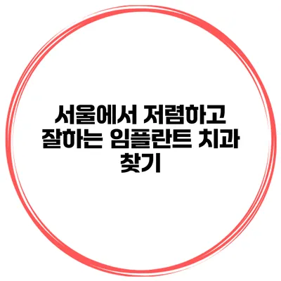 서울에서 저렴하고 잘하는 임플란트 치과 찾기