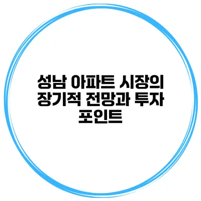 성남 아파트 시장의 장기적 전망과 투자 포인트
